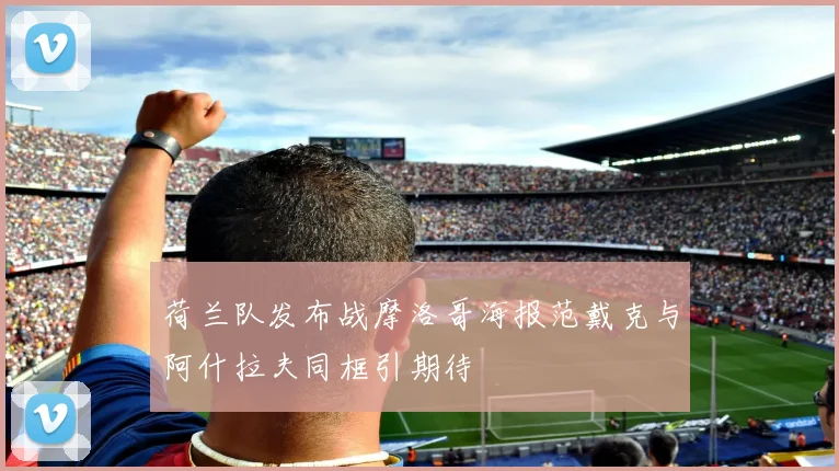 荷兰队发布战摩洛哥海报范戴克与阿什拉夫同框引期待