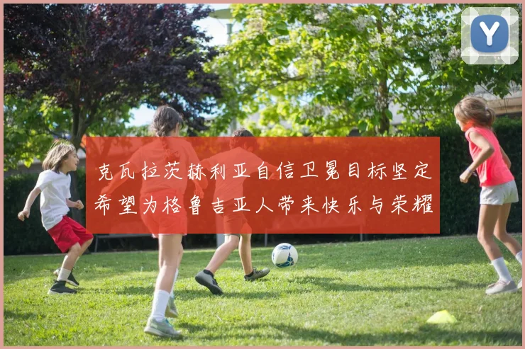 克瓦拉茨赫利亚自信卫冕目标坚定希望为格鲁吉亚人带来快乐与荣耀