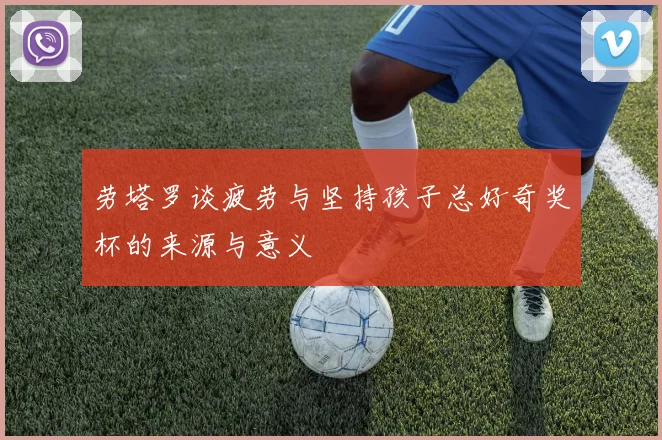 劳塔罗谈疲劳与坚持孩子总好奇奖杯的来源与意义