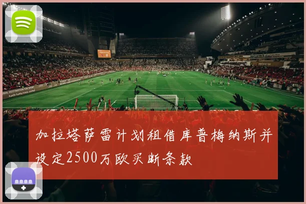 加拉塔萨雷计划租借库普梅纳斯并设定2500万欧买断条款