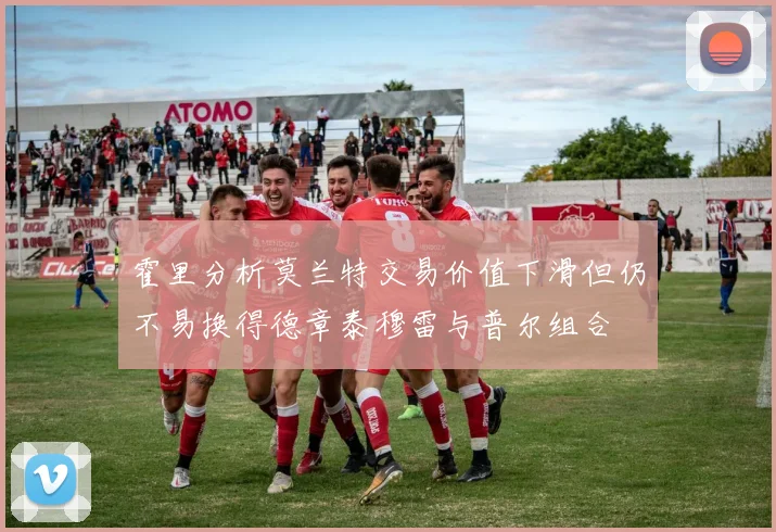 霍里分析莫兰特交易价值下滑但仍不易换得德章泰穆雷与普尔组合