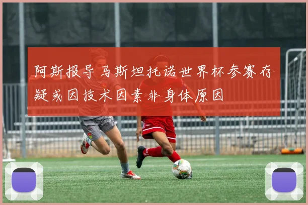 阿斯报导马斯坦托诺世界杯参赛存疑或因技术因素非身体原因