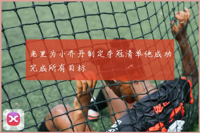 老里为小乔丹制定夺冠清单他成功完成所有目标