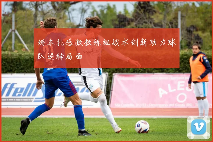 姆本扎感激教练组战术创新助力球队逆转局面