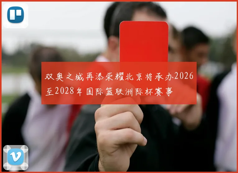 双奥之城再添荣耀北京将承办2026至2028年国际篮联洲际杯赛事