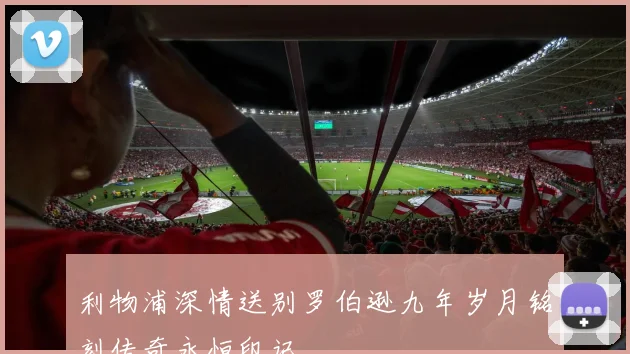利物浦深情送别罗伯逊九年岁月铭刻传奇永恒印记